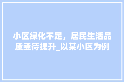 小区绿化不足，居民生活品质亟待提升_以某小区为例