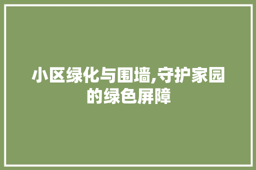 小区绿化与围墙,守护家园的绿色屏障