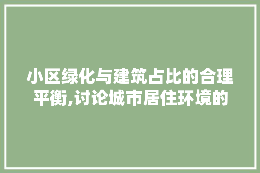 小区绿化与建筑占比的合理平衡,讨论城市居住环境的可持续发展