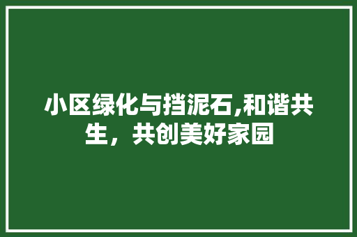 小区绿化与挡泥石,和谐共生，共创美好家园