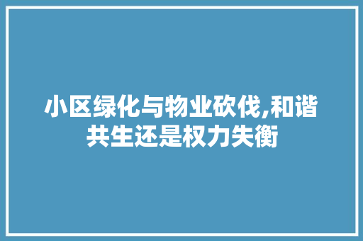 小区绿化与物业砍伐,和谐共生还是权力失衡