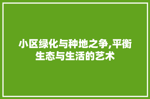 小区绿化与种地之争,平衡生态与生活的艺术