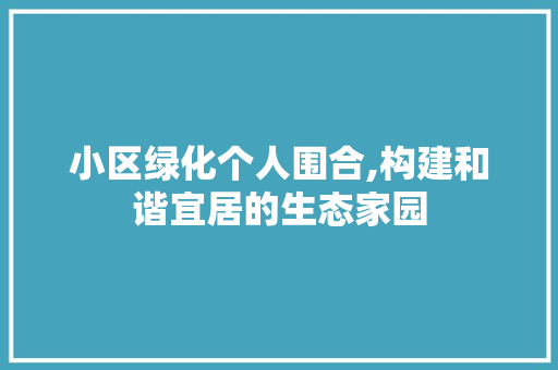 小区绿化个人围合,构建和谐宜居的生态家园