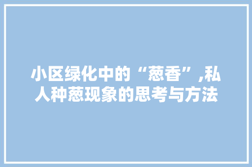 小区绿化中的“葱香”,私人种葱现象的思考与方法