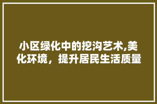 小区绿化中的挖沟艺术,美化环境，提升居民生活质量