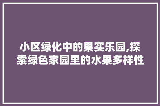 小区绿化中的果实乐园,探索绿色家园里的水果多样性 蔬菜种植