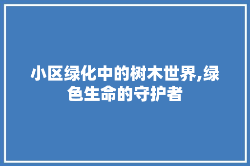 小区绿化中的树木世界,绿色生命的守护者