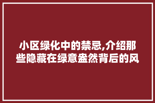 小区绿化中的禁忌,介绍那些隐藏在绿意盎然背后的风险