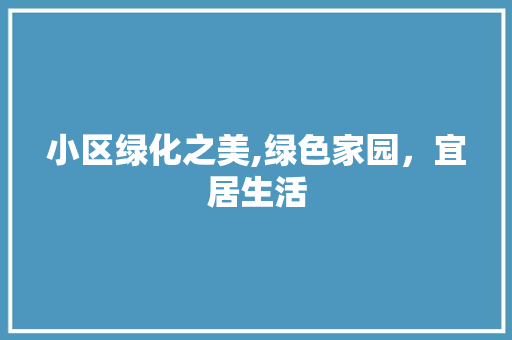 小区绿化之美,绿色家园，宜居生活