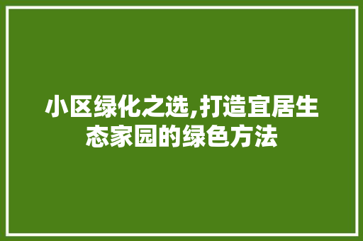 小区绿化之选,打造宜居生态家园的绿色方法