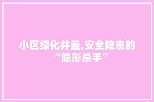 小区绿化井盖,安全隐患的“隐形杀手” 家禽养殖