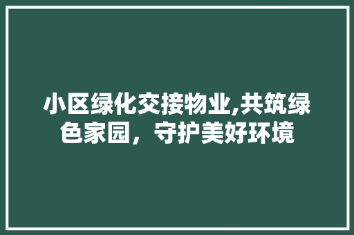 小区绿化交接物业,共筑绿色家园，守护美好环境