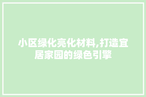 小区绿化亮化材料,打造宜居家园的绿色引擎