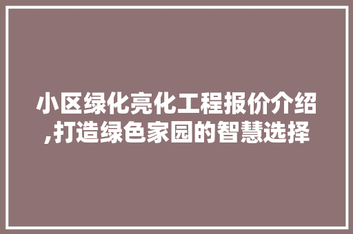 小区绿化亮化工程报价介绍,打造绿色家园的智慧选择