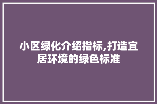 小区绿化介绍指标,打造宜居环境的绿色标准