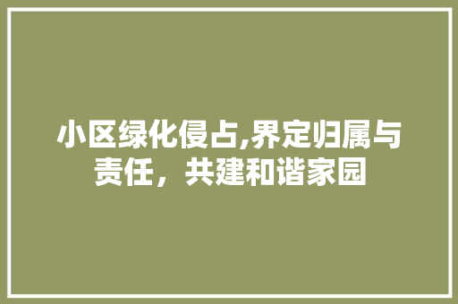 小区绿化侵占,界定归属与责任，共建和谐家园