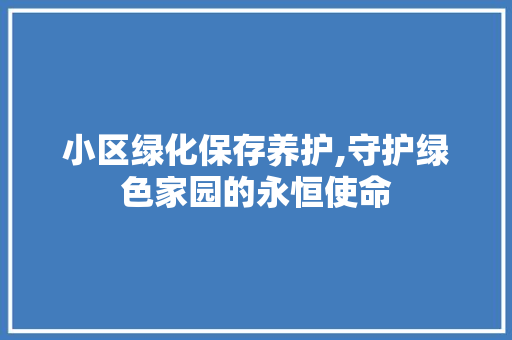 小区绿化保存养护,守护绿色家园的永恒使命