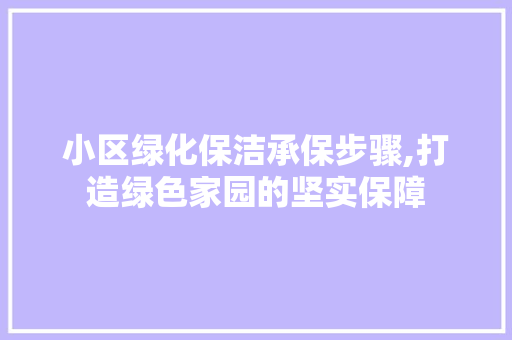 小区绿化保洁承保步骤,打造绿色家园的坚实保障