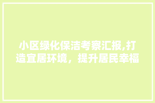 小区绿化保洁考察汇报,打造宜居环境，提升居民幸福感