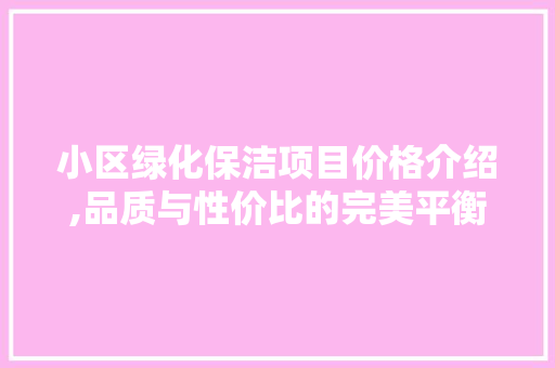 小区绿化保洁项目价格介绍,品质与性价比的完美平衡 水果种植