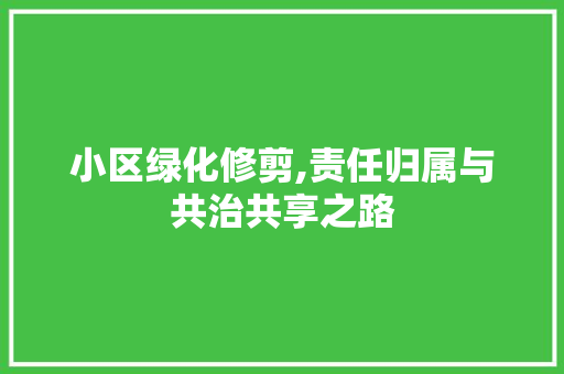 小区绿化修剪,责任归属与共治共享之路