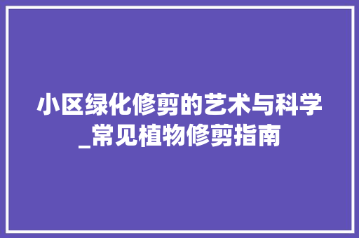 小区绿化修剪的艺术与科学_常见植物修剪指南