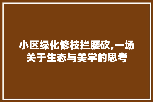 小区绿化修枝拦腰砍,一场关于生态与美学的思考