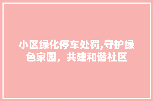 小区绿化停车处罚,守护绿色家园，共建和谐社区