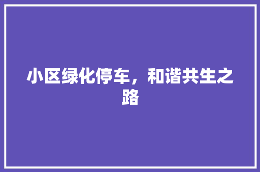 小区绿化停车，和谐共生之路