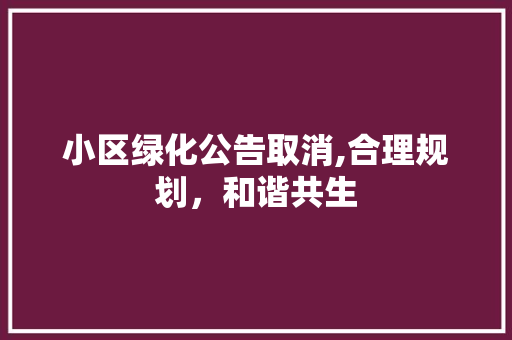 小区绿化公告取消,合理规划，和谐共生