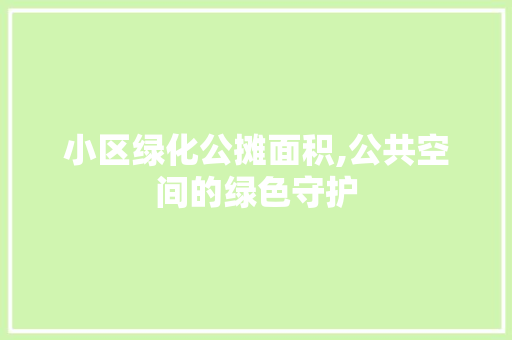 小区绿化公摊面积,公共空间的绿色守护