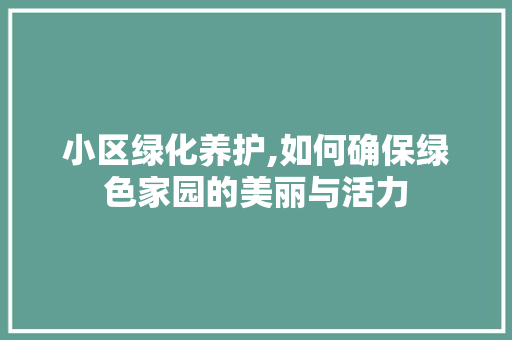 小区绿化养护,如何确保绿色家园的美丽与活力