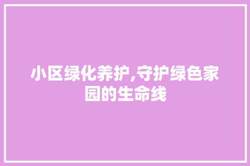 小区绿化养护,守护绿色家园的生命线