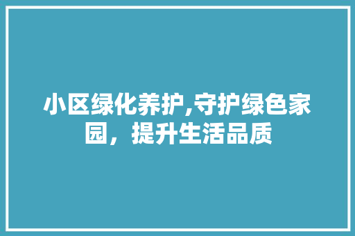 小区绿化养护,守护绿色家园，提升生活品质