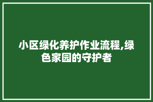 小区绿化养护作业流程,绿色家园的守护者