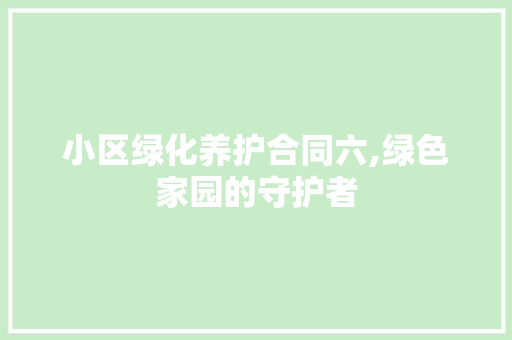 小区绿化养护合同六,绿色家园的守护者