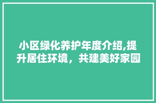 小区绿化养护年度介绍,提升居住环境，共建美好家园