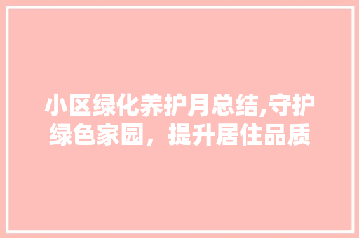 小区绿化养护月总结,守护绿色家园，提升居住品质