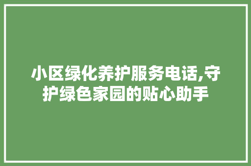 小区绿化养护服务电话,守护绿色家园的贴心助手