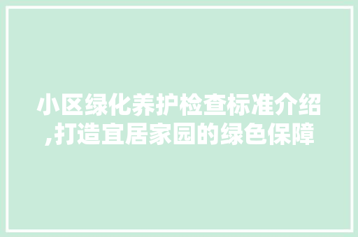 小区绿化养护检查标准介绍,打造宜居家园的绿色保障