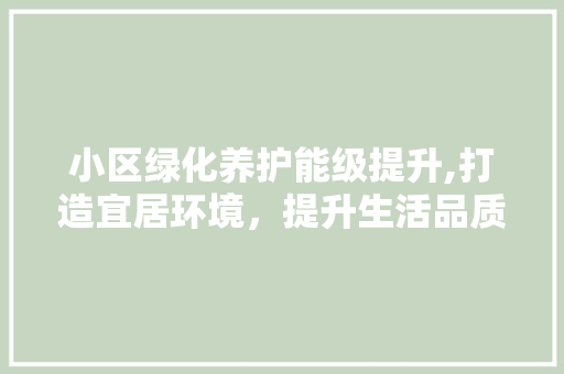 小区绿化养护能级提升,打造宜居环境，提升生活品质