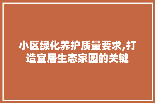 小区绿化养护质量要求,打造宜居生态家园的关键