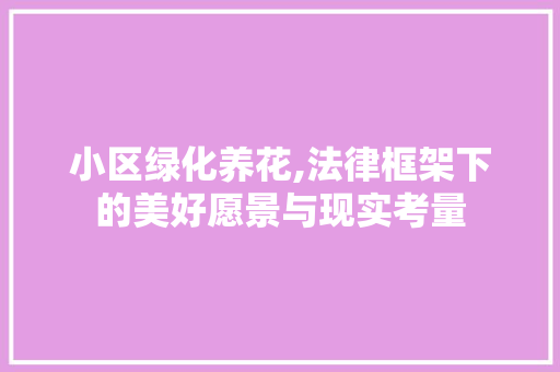 小区绿化养花,法律框架下的美好愿景与现实考量