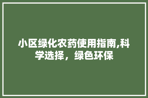 小区绿化农药使用指南,科学选择，绿色环保