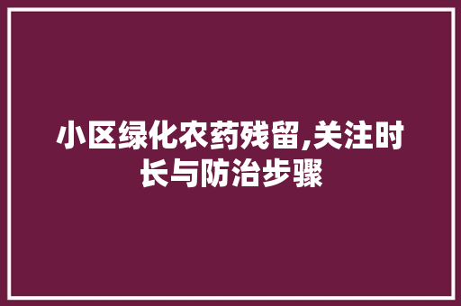 小区绿化农药残留,关注时长与防治步骤 土壤施肥