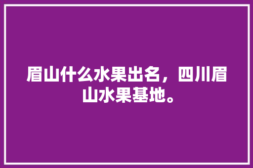 眉山什么水果出名，四川眉山水果基地。 眉山什么水果出名，四川眉山水果基地。 家禽养殖