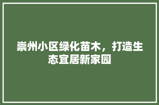 崇州小区绿化苗木，打造生态宜居新家园