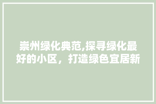 崇州绿化典范,探寻绿化最好的小区，打造绿色宜居新标杆