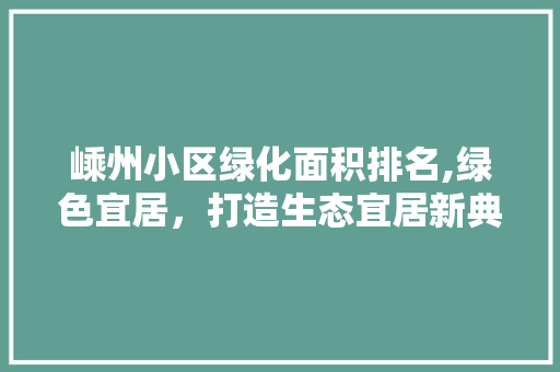 嵊州小区绿化面积排名,绿色宜居，打造生态宜居新典范