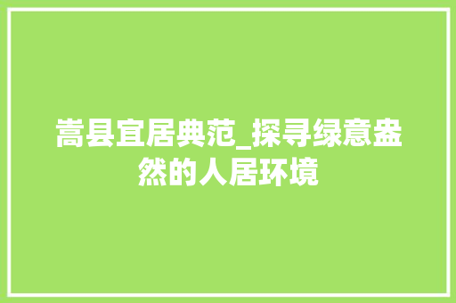 嵩县宜居典范_探寻绿意盎然的人居环境